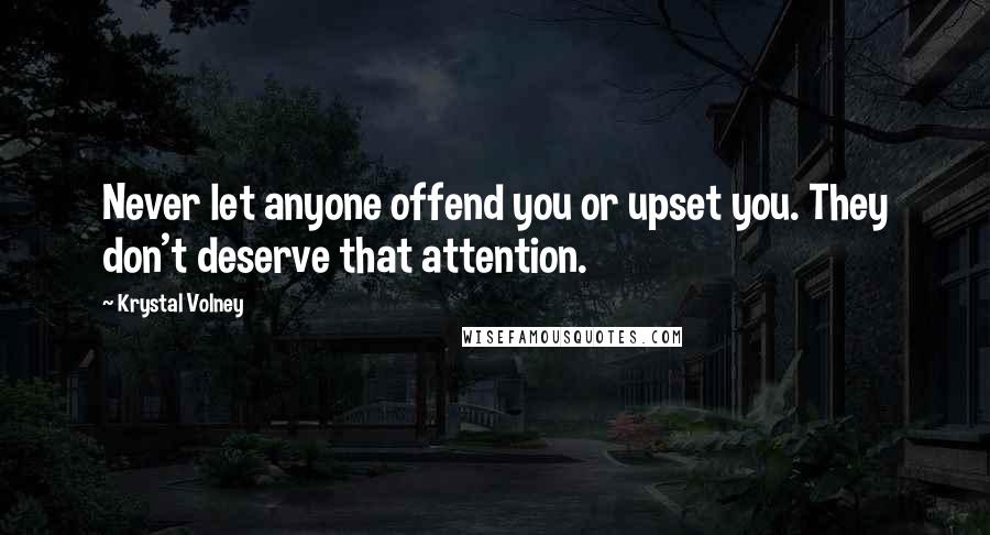 Krystal Volney Quotes: Never let anyone offend you or upset you. They don't deserve that attention.