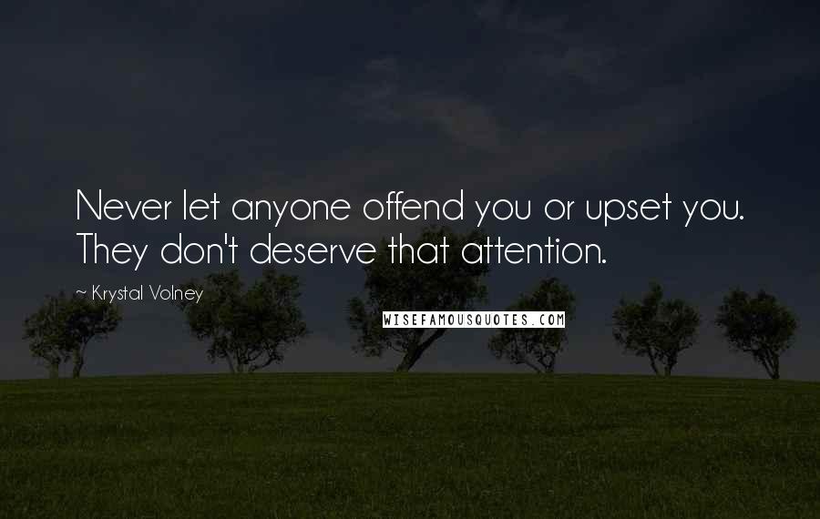 Krystal Volney Quotes: Never let anyone offend you or upset you. They don't deserve that attention.