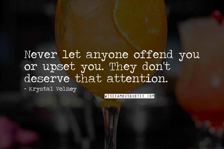 Krystal Volney Quotes: Never let anyone offend you or upset you. They don't deserve that attention.