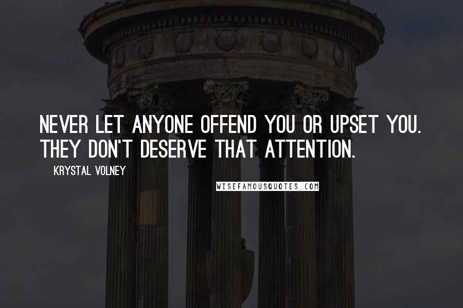 Krystal Volney Quotes: Never let anyone offend you or upset you. They don't deserve that attention.