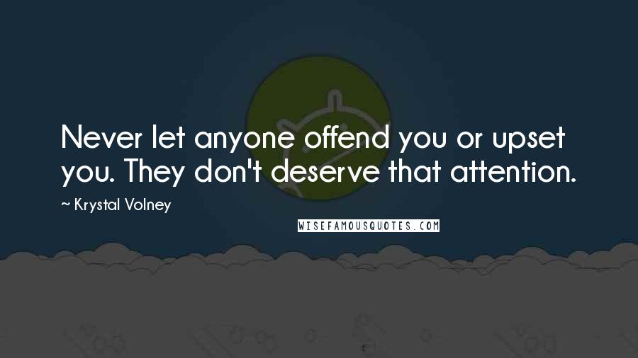 Krystal Volney Quotes: Never let anyone offend you or upset you. They don't deserve that attention.
