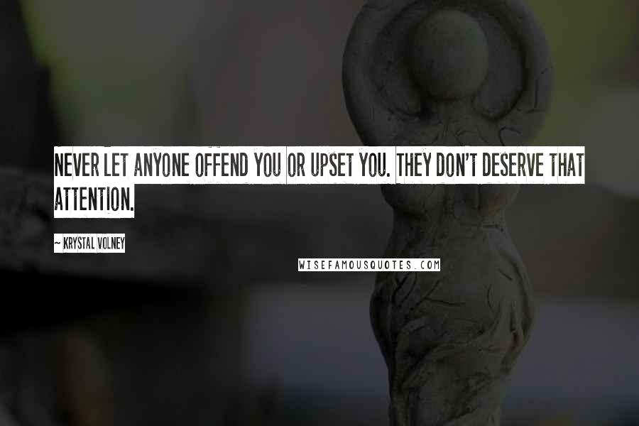 Krystal Volney Quotes: Never let anyone offend you or upset you. They don't deserve that attention.