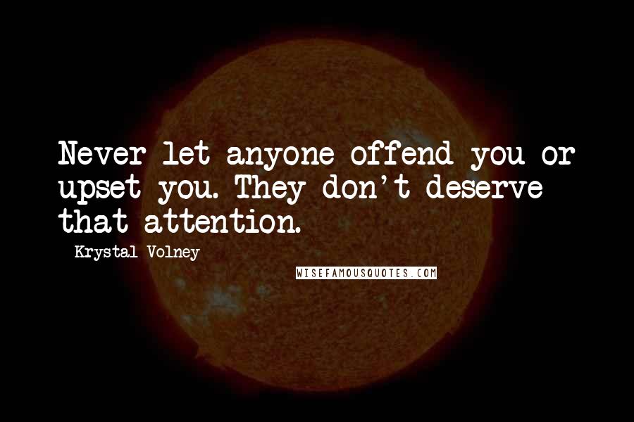 Krystal Volney Quotes: Never let anyone offend you or upset you. They don't deserve that attention.