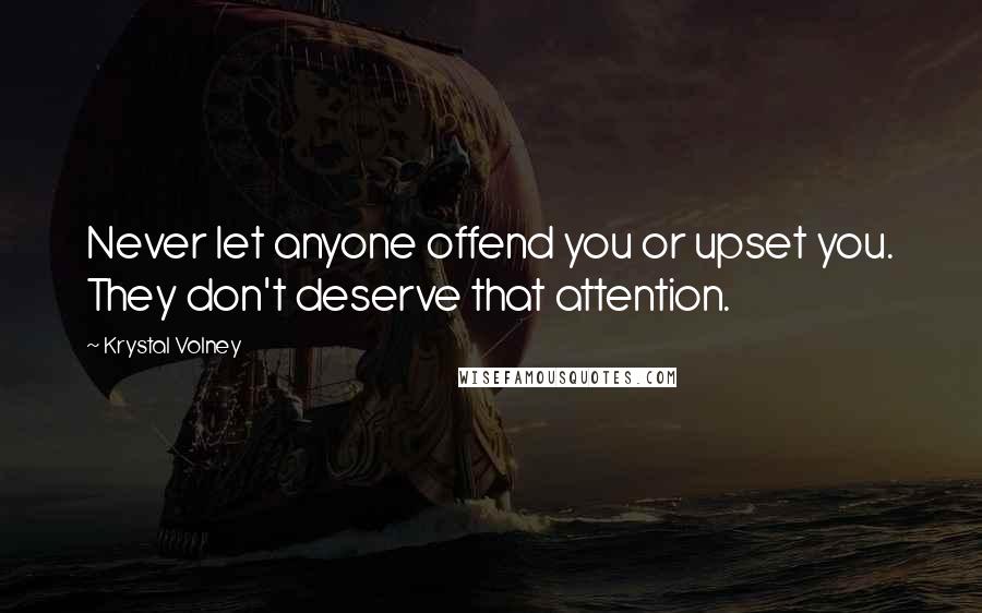 Krystal Volney Quotes: Never let anyone offend you or upset you. They don't deserve that attention.
