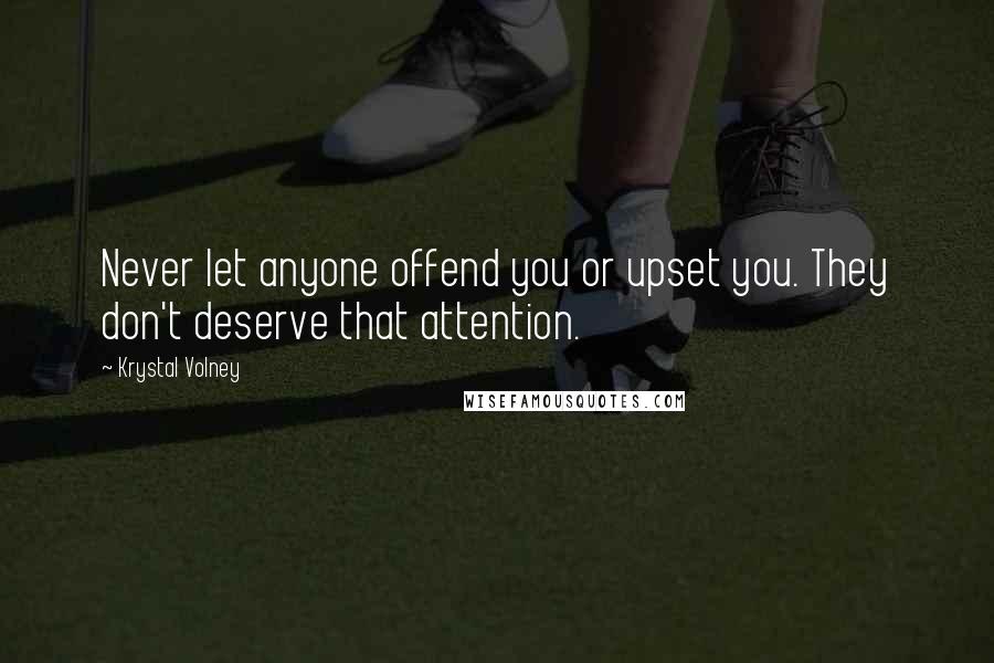 Krystal Volney Quotes: Never let anyone offend you or upset you. They don't deserve that attention.