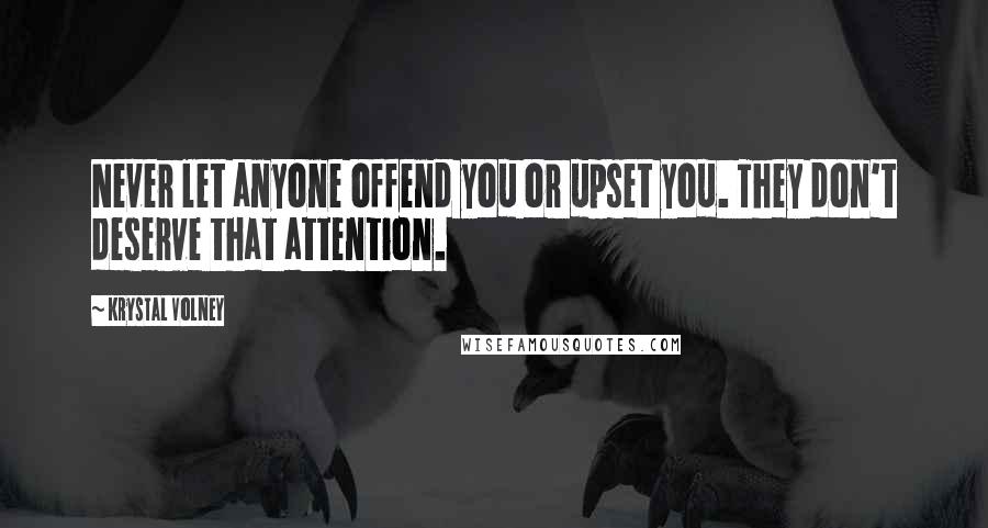 Krystal Volney Quotes: Never let anyone offend you or upset you. They don't deserve that attention.