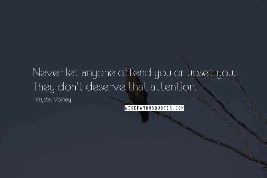 Krystal Volney Quotes: Never let anyone offend you or upset you. They don't deserve that attention.