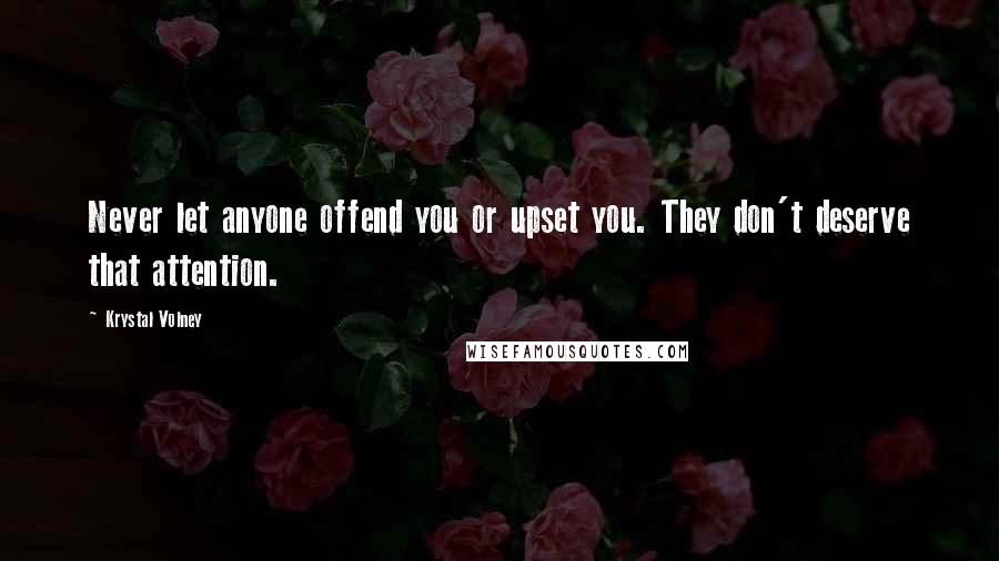 Krystal Volney Quotes: Never let anyone offend you or upset you. They don't deserve that attention.