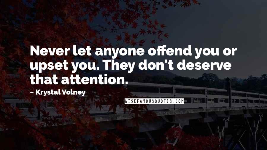 Krystal Volney Quotes: Never let anyone offend you or upset you. They don't deserve that attention.