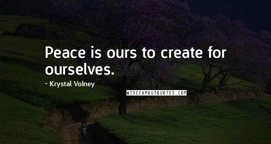 Krystal Volney Quotes: Peace is ours to create for ourselves.