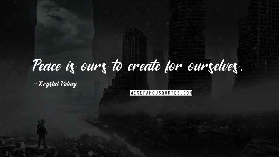 Krystal Volney Quotes: Peace is ours to create for ourselves.