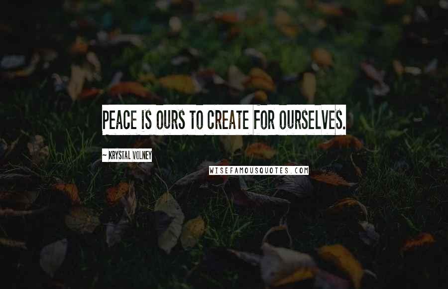 Krystal Volney Quotes: Peace is ours to create for ourselves.