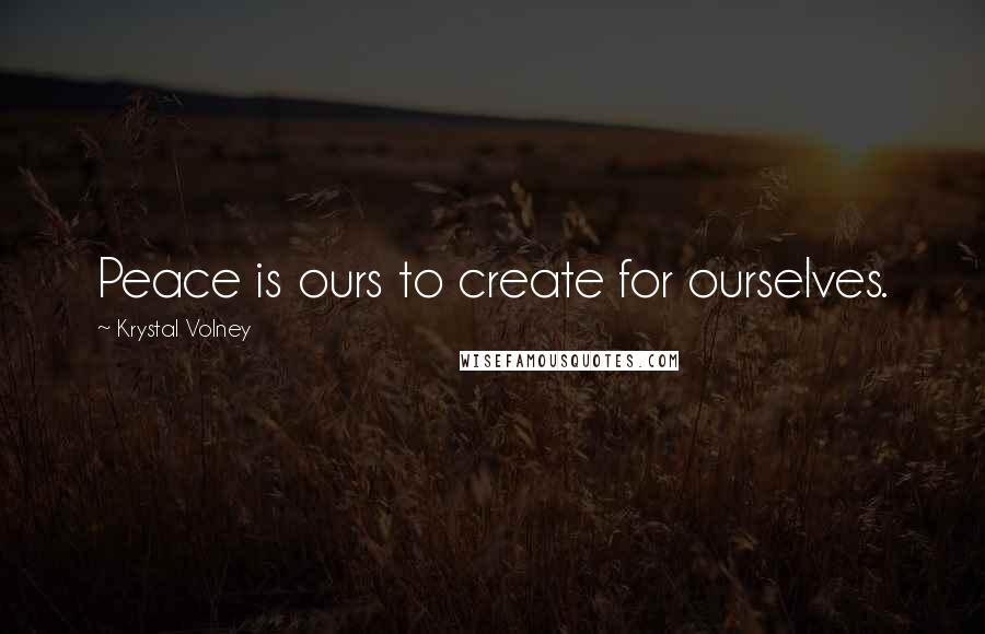 Krystal Volney Quotes: Peace is ours to create for ourselves.