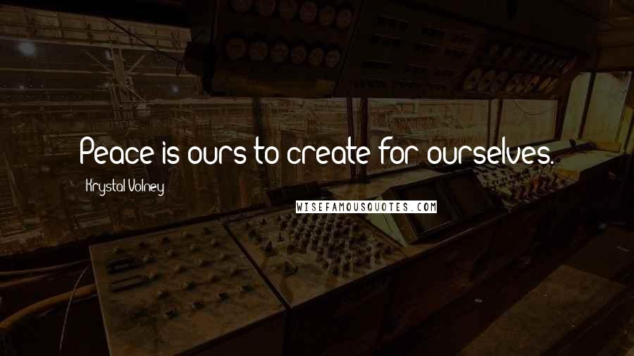 Krystal Volney Quotes: Peace is ours to create for ourselves.