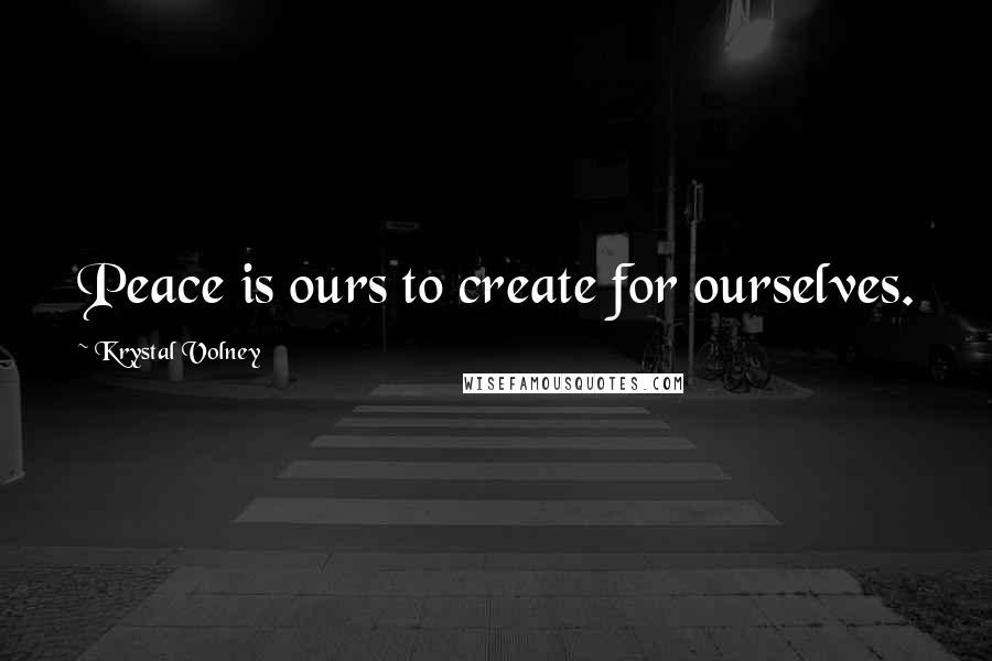 Krystal Volney Quotes: Peace is ours to create for ourselves.