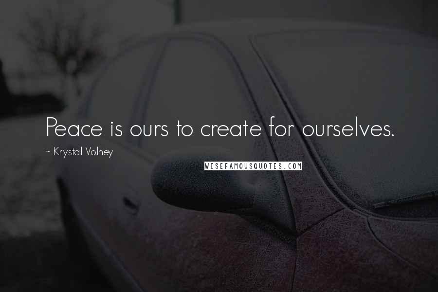Krystal Volney Quotes: Peace is ours to create for ourselves.