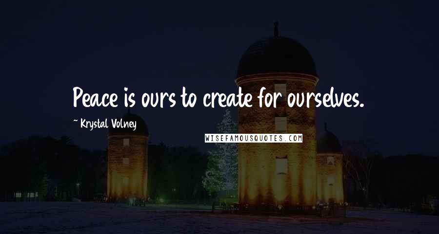 Krystal Volney Quotes: Peace is ours to create for ourselves.