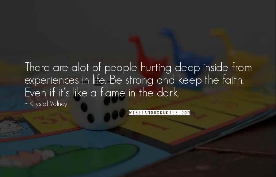 Krystal Volney Quotes: There are alot of people hurting deep inside from experiences in life. Be strong and keep the faith. Even if it's like a flame in the dark.