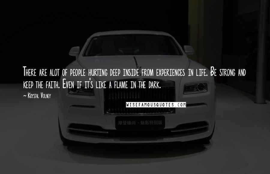 Krystal Volney Quotes: There are alot of people hurting deep inside from experiences in life. Be strong and keep the faith. Even if it's like a flame in the dark.