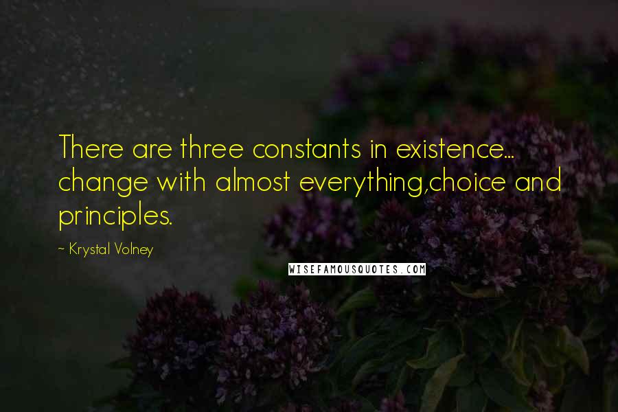 Krystal Volney Quotes: There are three constants in existence... change with almost everything,choice and principles.