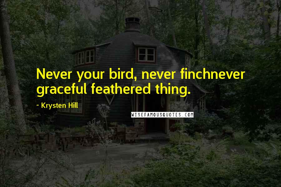 Krysten Hill Quotes: Never your bird, never finchnever graceful feathered thing.