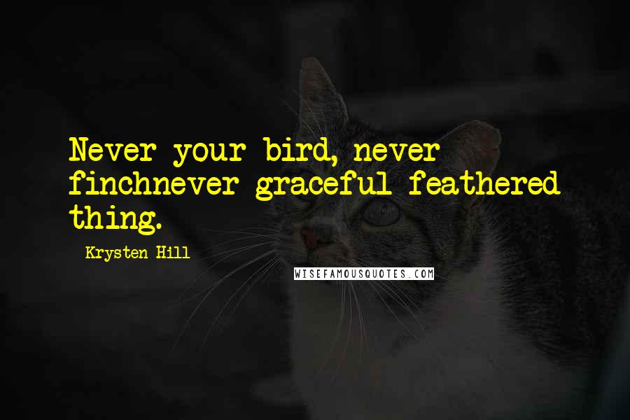 Krysten Hill Quotes: Never your bird, never finchnever graceful feathered thing.