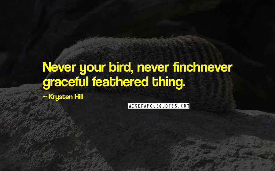 Krysten Hill Quotes: Never your bird, never finchnever graceful feathered thing.