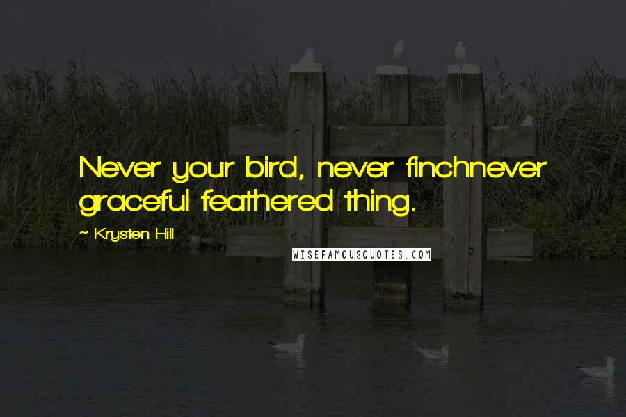 Krysten Hill Quotes: Never your bird, never finchnever graceful feathered thing.