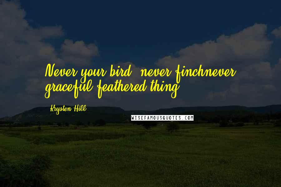 Krysten Hill Quotes: Never your bird, never finchnever graceful feathered thing.