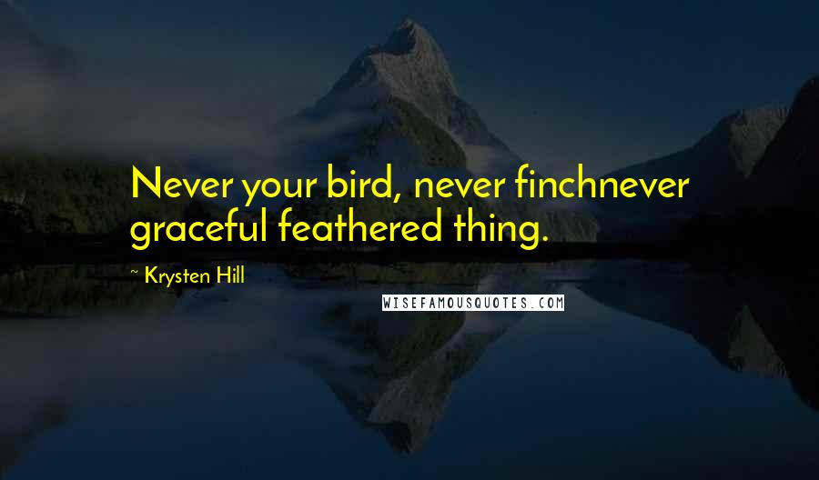 Krysten Hill Quotes: Never your bird, never finchnever graceful feathered thing.