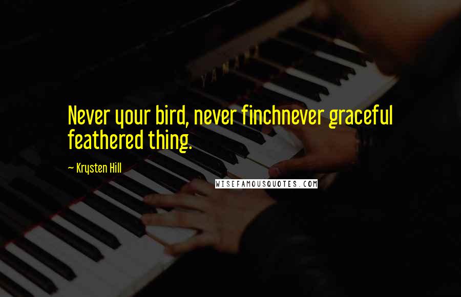 Krysten Hill Quotes: Never your bird, never finchnever graceful feathered thing.