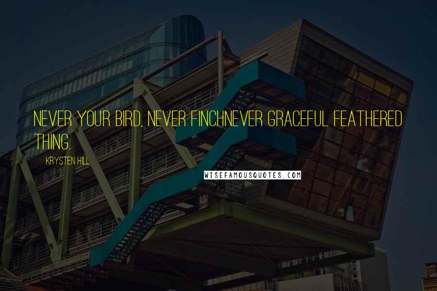 Krysten Hill Quotes: Never your bird, never finchnever graceful feathered thing.