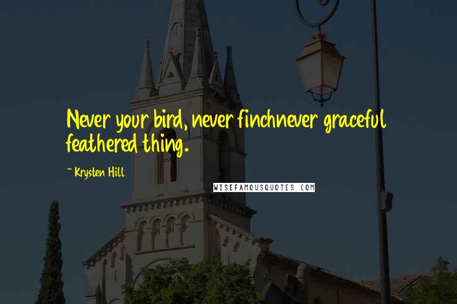 Krysten Hill Quotes: Never your bird, never finchnever graceful feathered thing.