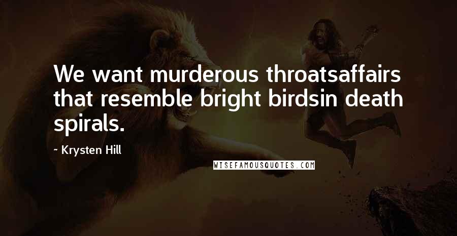 Krysten Hill Quotes: We want murderous throatsaffairs that resemble bright birdsin death spirals.