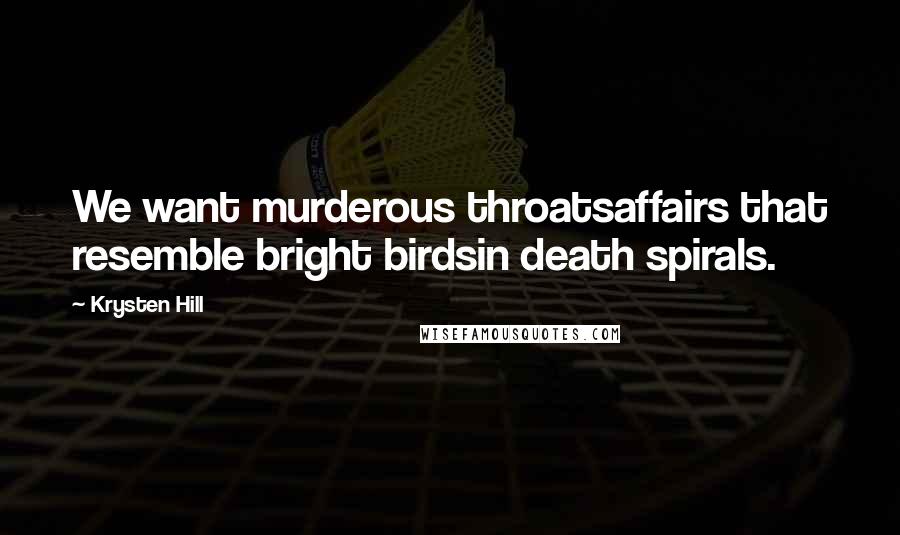 Krysten Hill Quotes: We want murderous throatsaffairs that resemble bright birdsin death spirals.