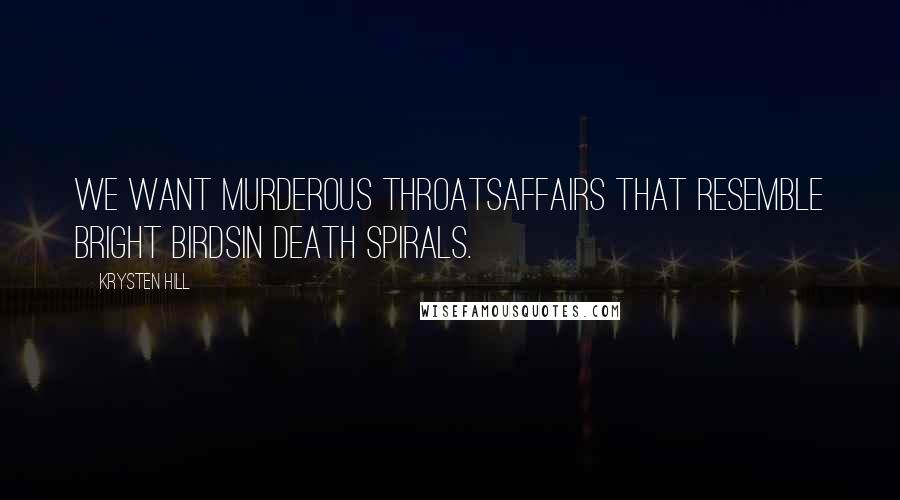 Krysten Hill Quotes: We want murderous throatsaffairs that resemble bright birdsin death spirals.