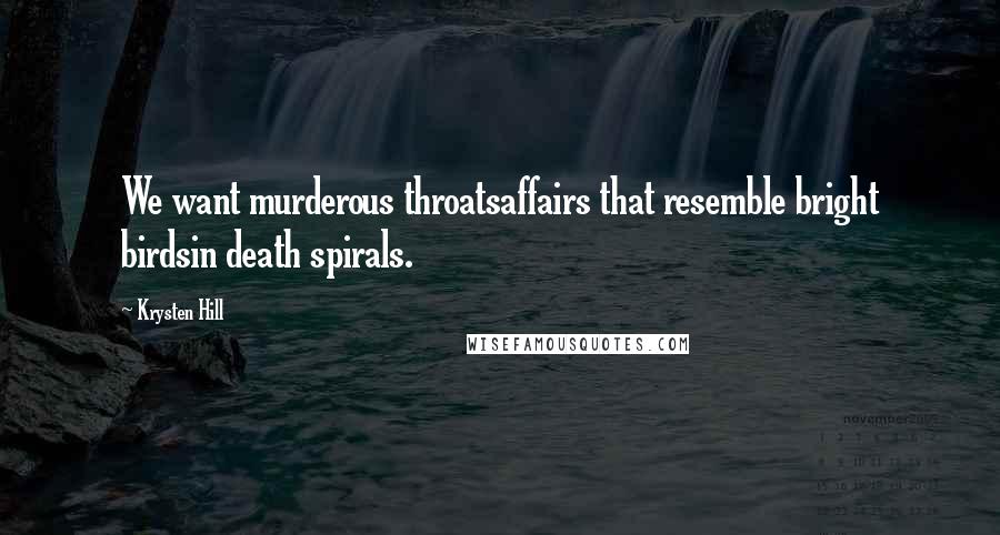 Krysten Hill Quotes: We want murderous throatsaffairs that resemble bright birdsin death spirals.