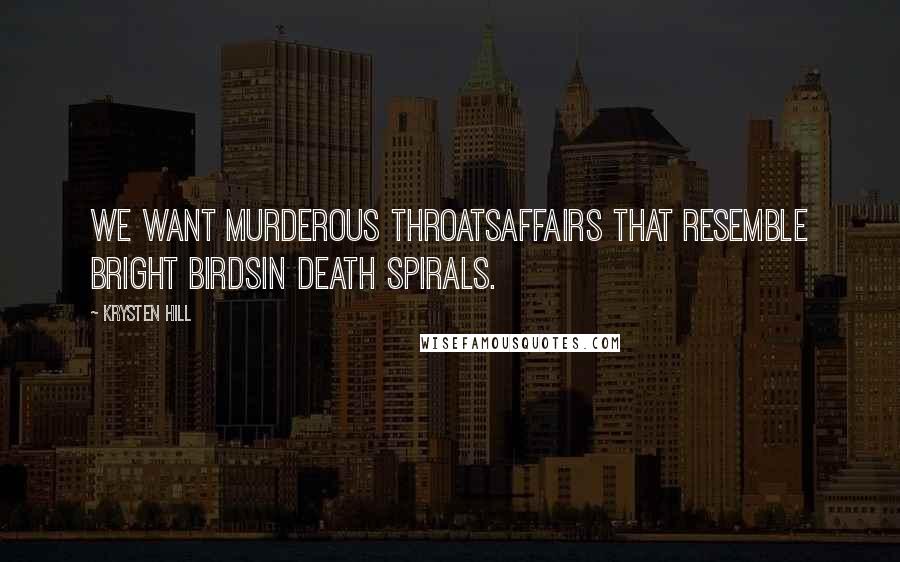 Krysten Hill Quotes: We want murderous throatsaffairs that resemble bright birdsin death spirals.