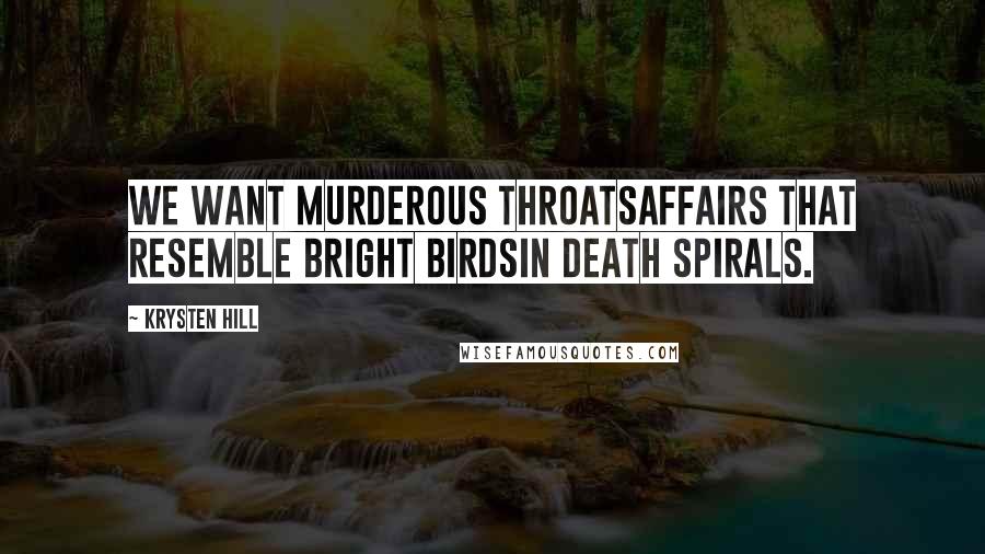 Krysten Hill Quotes: We want murderous throatsaffairs that resemble bright birdsin death spirals.