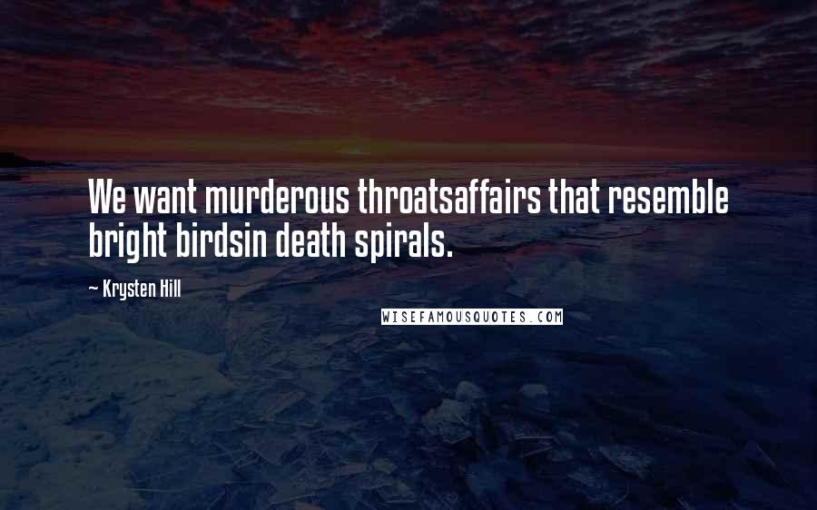 Krysten Hill Quotes: We want murderous throatsaffairs that resemble bright birdsin death spirals.