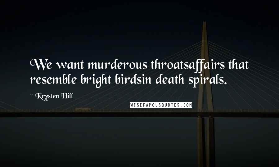Krysten Hill Quotes: We want murderous throatsaffairs that resemble bright birdsin death spirals.