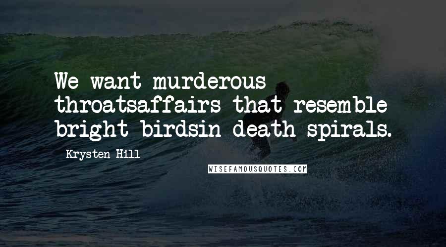 Krysten Hill Quotes: We want murderous throatsaffairs that resemble bright birdsin death spirals.