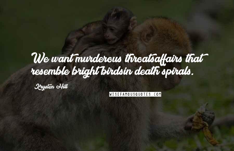 Krysten Hill Quotes: We want murderous throatsaffairs that resemble bright birdsin death spirals.