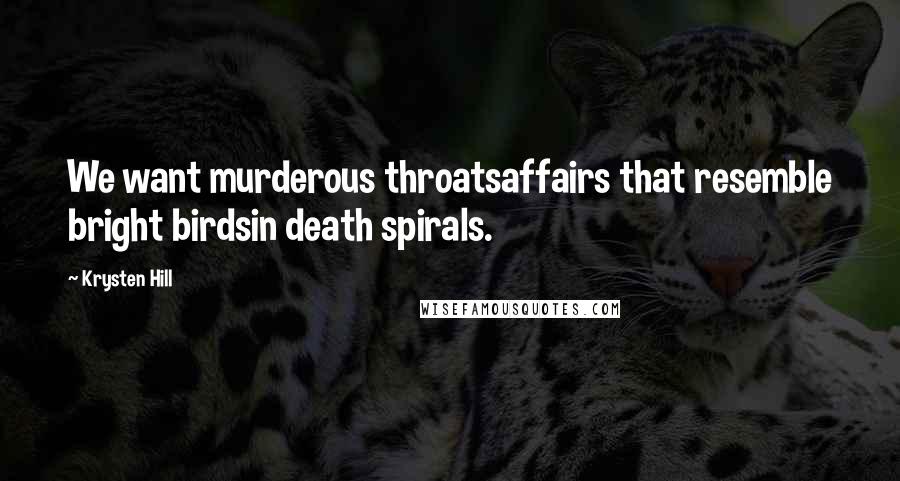 Krysten Hill Quotes: We want murderous throatsaffairs that resemble bright birdsin death spirals.