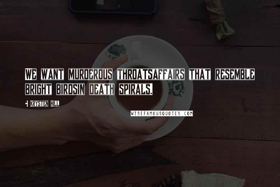 Krysten Hill Quotes: We want murderous throatsaffairs that resemble bright birdsin death spirals.