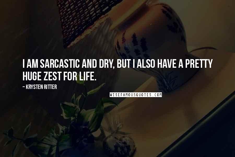 Krysten Ritter Quotes: I am sarcastic and dry, but I also have a pretty huge zest for life.