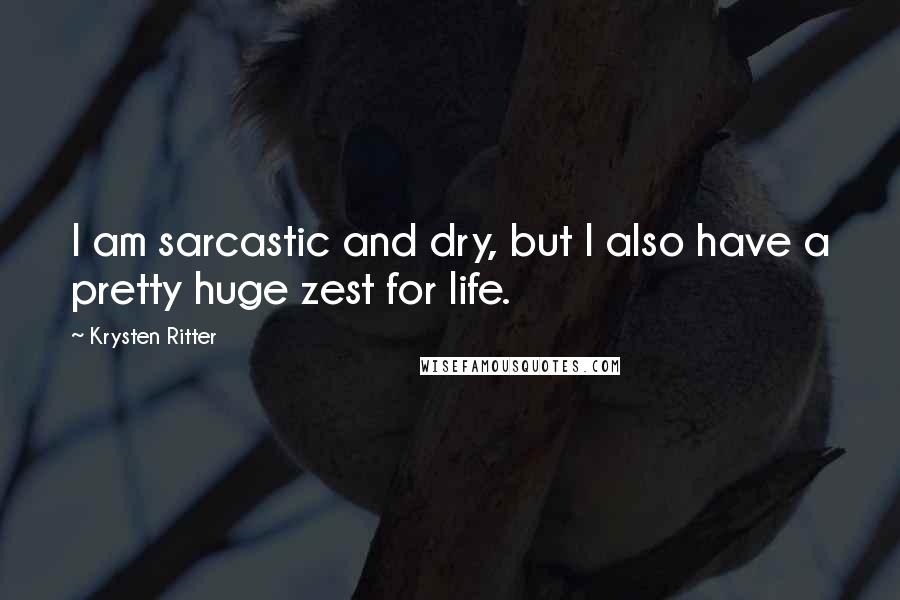 Krysten Ritter Quotes: I am sarcastic and dry, but I also have a pretty huge zest for life.