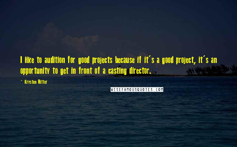 Krysten Ritter Quotes: I like to audition for good projects because if it's a good project, it's an opportunity to get in front of a casting director.