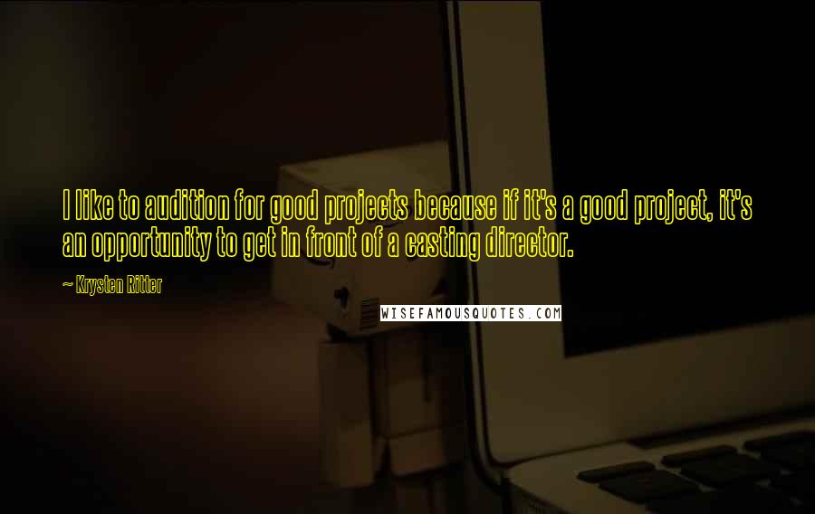 Krysten Ritter Quotes: I like to audition for good projects because if it's a good project, it's an opportunity to get in front of a casting director.