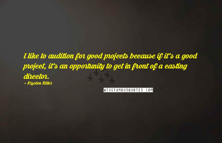 Krysten Ritter Quotes: I like to audition for good projects because if it's a good project, it's an opportunity to get in front of a casting director.